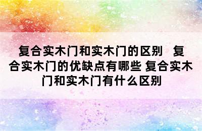 复合实木门和实木门的区别   复合实木门的优缺点有哪些 复合实木门和实木门有什么区别